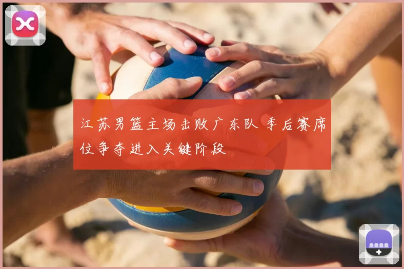 江苏男篮主场击败广东队 季后赛席位争夺进入关键阶段
