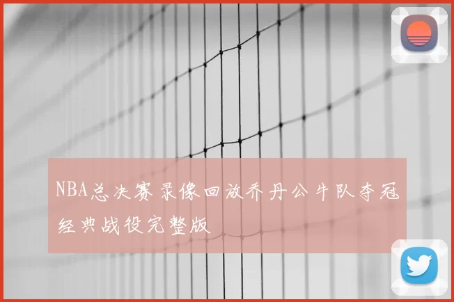 NBA总决赛录像回放乔丹公牛队夺冠经典战役完整版