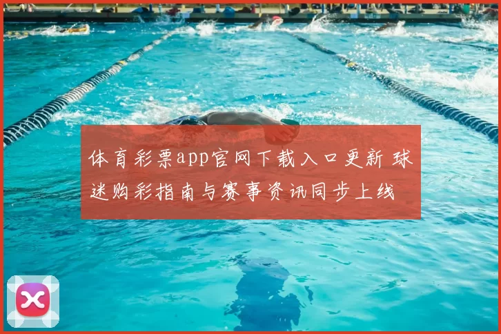 体育彩票app官网下载入口更新 球迷购彩指南与赛事资讯同步上线