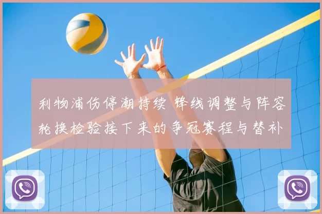 利物浦伤停潮持续 锋线调整与阵容轮换检验接下来的争冠赛程与替补深度