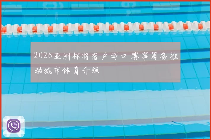 2026亚洲杯将落户海口 赛事筹备推动城市体育升级