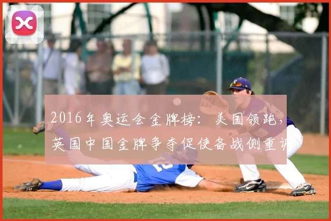 2016年奥运会金牌榜：美国领跑，英国中国金牌争夺促使备战侧重调整