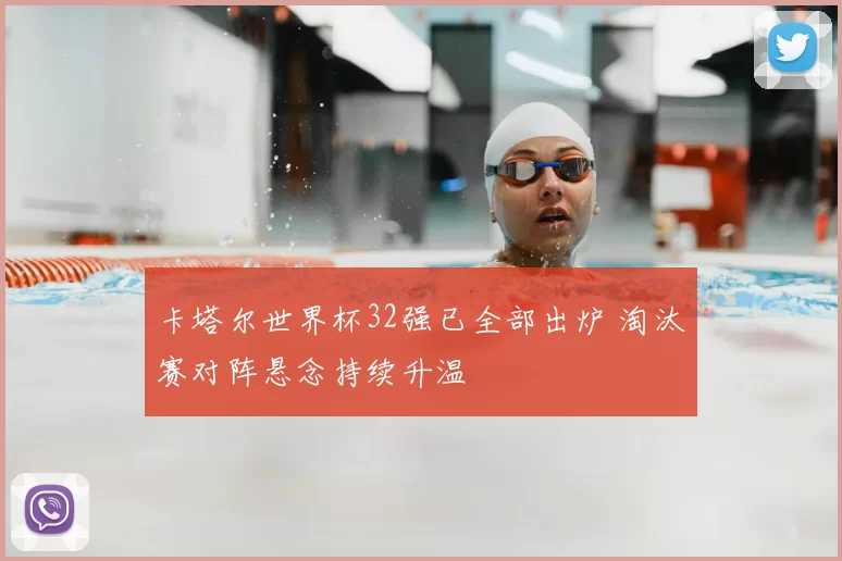 卡塔尔世界杯32强已全部出炉 淘汰赛对阵悬念持续升温