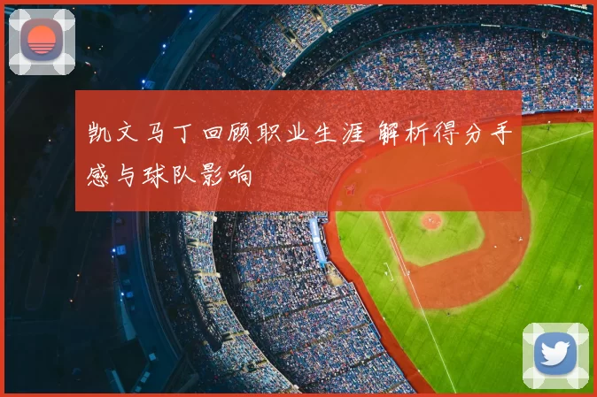 凯文马丁回顾职业生涯 解析得分手感与球队影响