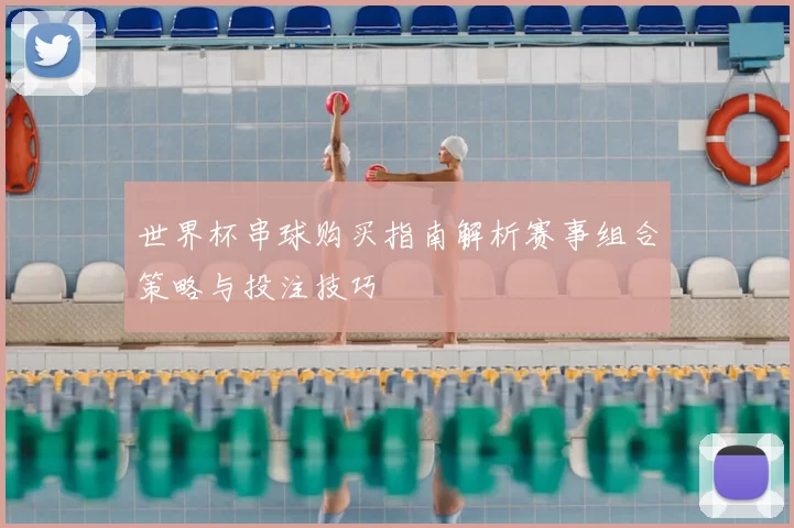 世界杯串球购买指南解析赛事组合策略与投注技巧