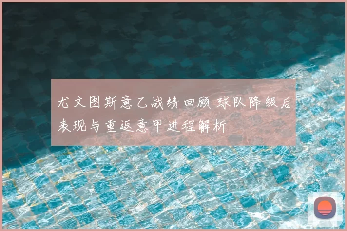 尤文图斯意乙战绩回顾 球队降级后表现与重返意甲进程解析