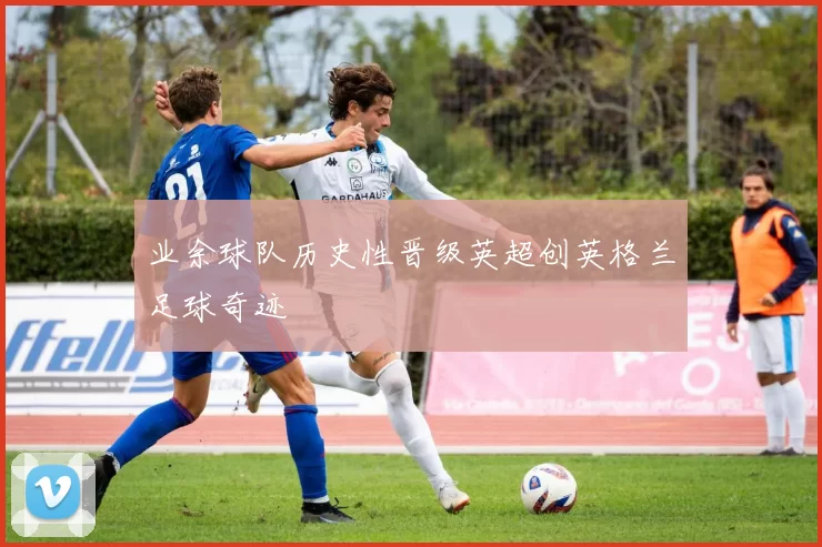 业余球队历史性晋级英超创英格兰足球奇迹