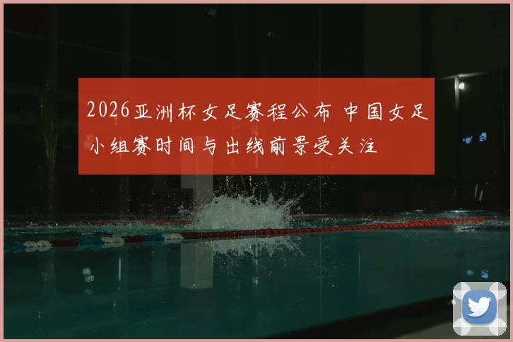 2026亚洲杯女足赛程公布 中国女足小组赛时间与出线前景受关注