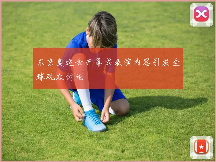 东京奥运会开幕式表演内容引发全球观众讨论