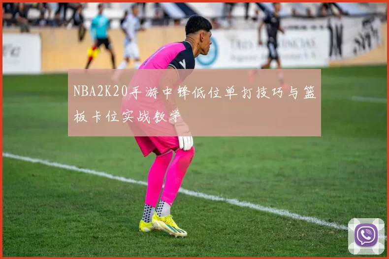 NBA2K20手游中锋低位单打技巧与篮板卡位实战教学