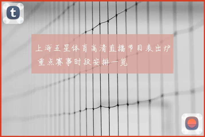 上海五星体育高清直播节目表出炉 重点赛事时段安排一览