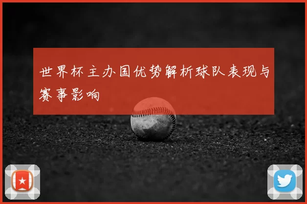 世界杯主办国优势解析球队表现与赛事影响