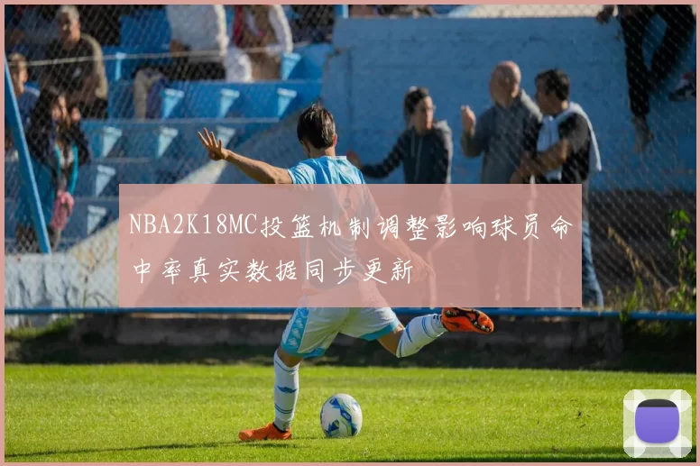 NBA2K18MC投篮机制调整影响球员命中率真实数据同步更新