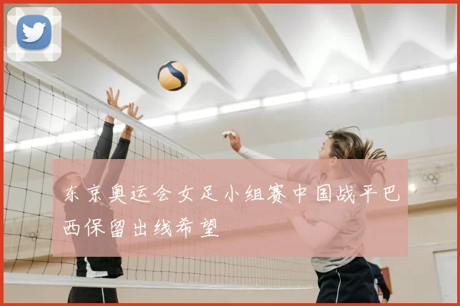 东京奥运会女足小组赛中国战平巴西保留出线希望