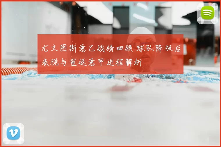 尤文图斯意乙战绩回顾 球队降级后表现与重返意甲进程解析