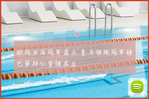 欧冠历届冠军盘点 皇马领跑冠军榜巴萨拜仁紧随其后