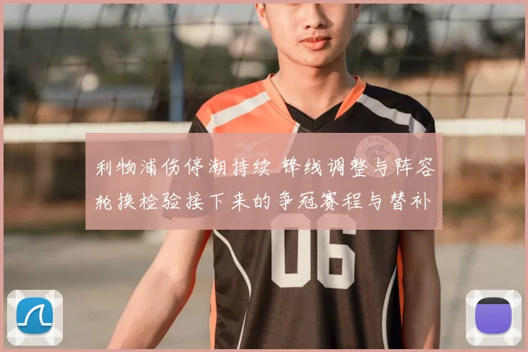 利物浦伤停潮持续 锋线调整与阵容轮换检验接下来的争冠赛程与替补深度