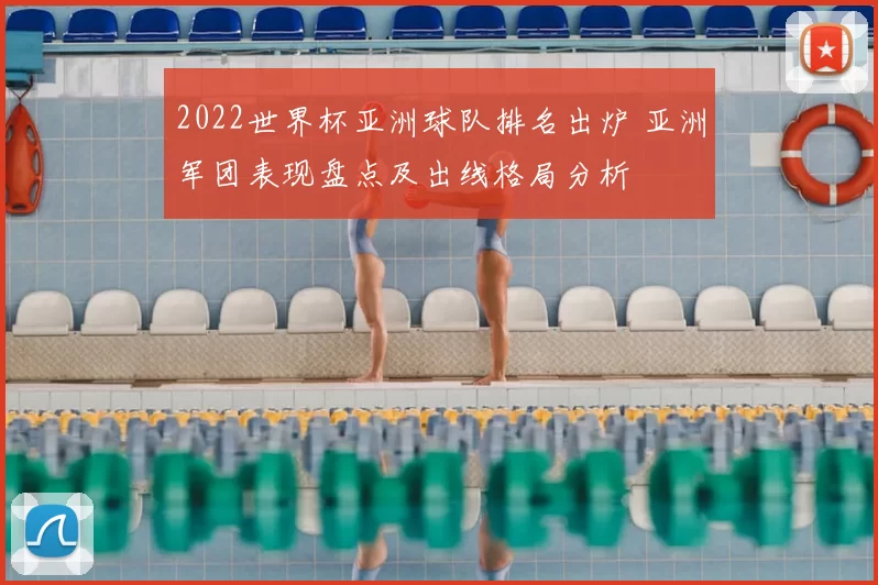 2022世界杯亚洲球队排名出炉 亚洲军团表现盘点及出线格局分析
