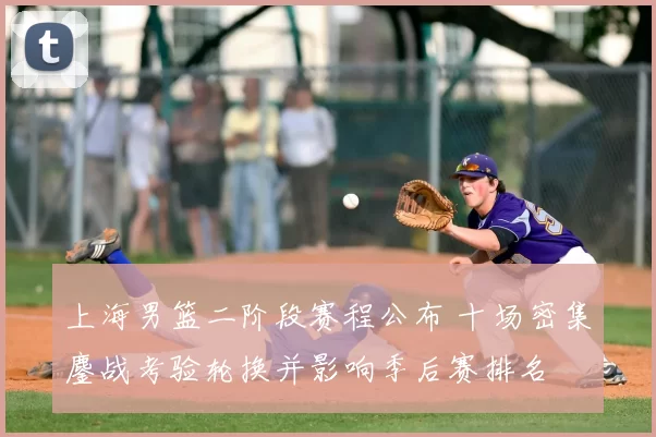 上海男篮二阶段赛程公布 十场密集鏖战考验轮换并影响季后赛排名