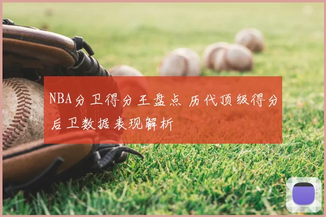 NBA分卫得分王盘点 历代顶级得分后卫数据表现解析