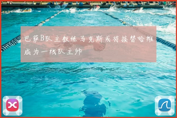 巴萨B队主教练马克斯或将接替哈维成为一线队主帅