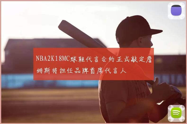 NBA2K18MC球鞋代言合约正式敲定詹姆斯将担任品牌首席代言人