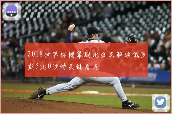 2018世界杯揭幕战比分及解读俄罗斯5比0沙特关键看点