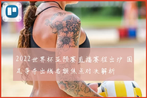 2022世界杯亚预赛直播赛程出炉 国足争夺出线名额焦点对决解析