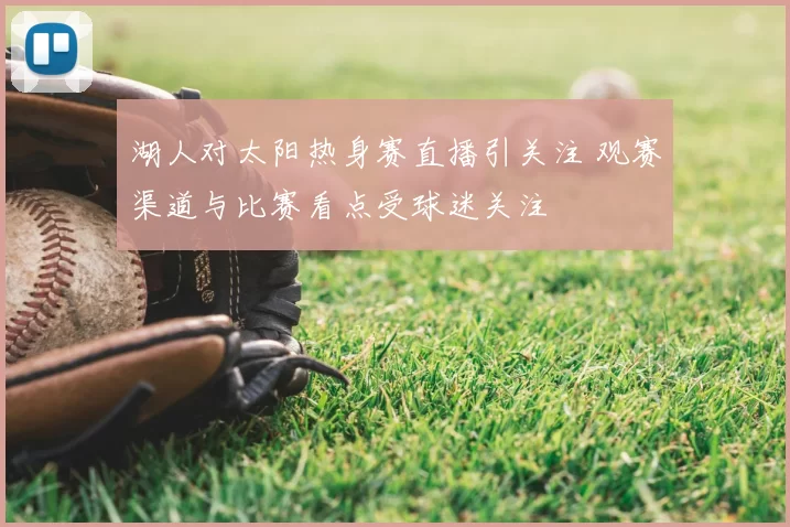 湖人对太阳热身赛直播引关注 观赛渠道与比赛看点受球迷关注