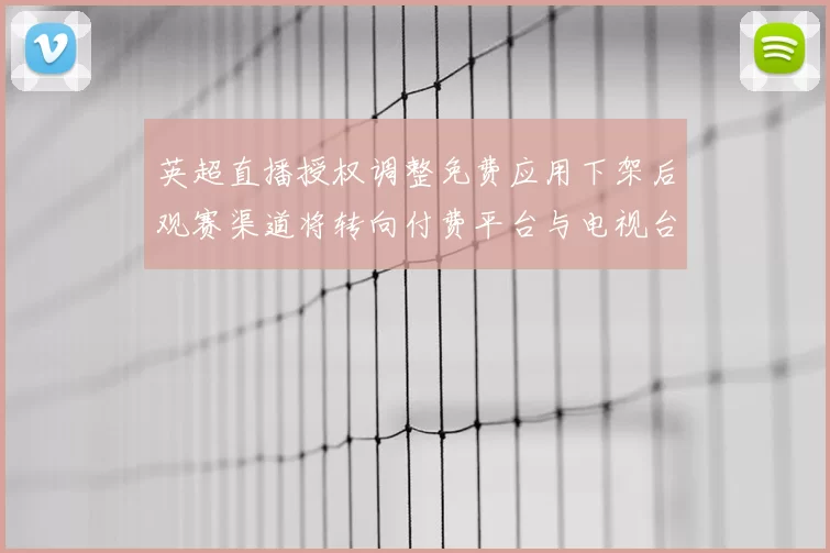 英超直播授权调整免费应用下架后观赛渠道将转向付费平台与电视台