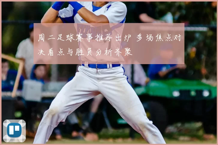 周二足球赛事推荐出炉 多场焦点对决看点与胜负分析齐聚