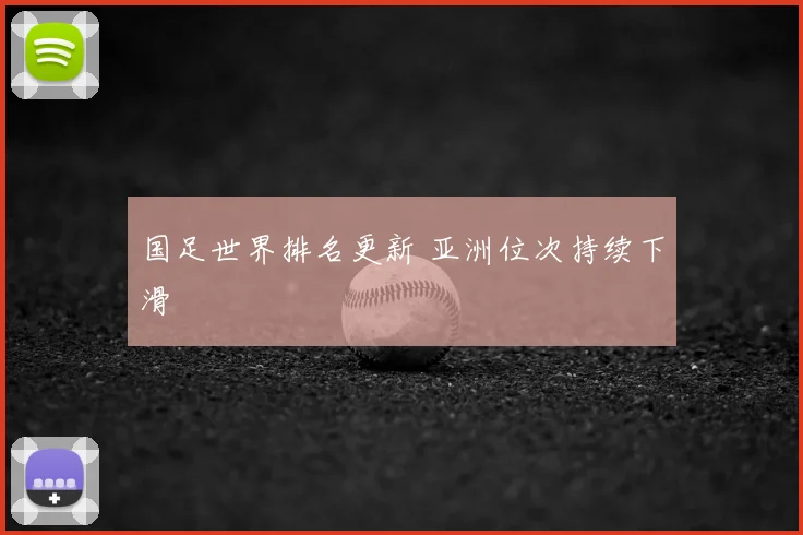 国足世界排名更新 亚洲位次持续下滑