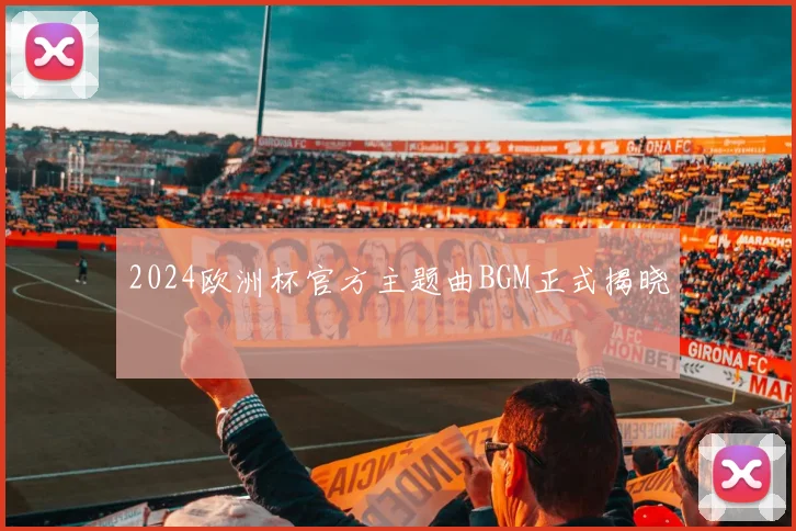 2024欧洲杯官方主题曲BGM正式揭晓