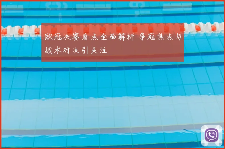 欧冠决赛看点全面解析 争冠焦点与战术对决引关注
