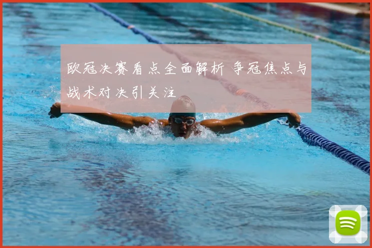 欧冠决赛看点全面解析 争冠焦点与战术对决引关注