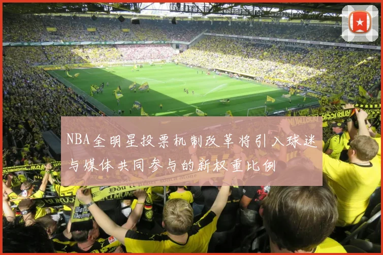 NBA全明星投票机制改革将引入球迷与媒体共同参与的新权重比例