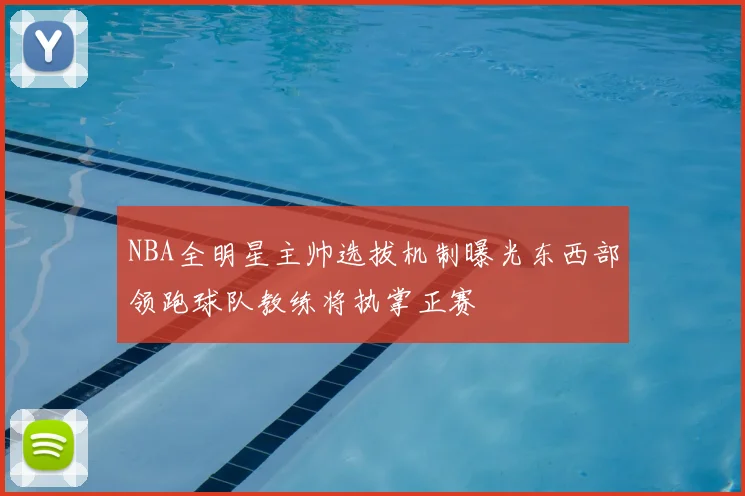 NBA全明星主帅选拔机制曝光东西部领跑球队教练将执掌正赛