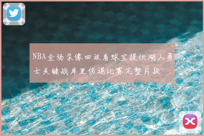 NBA全场录像回放看球宝提供湖人勇士关键战库里伤退比赛完整片段