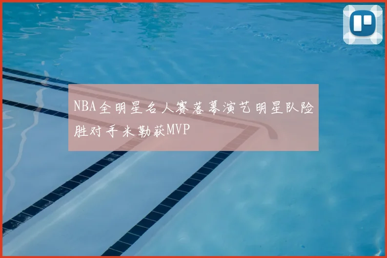 NBA全明星名人赛落幕演艺明星队险胜对手米勒获MVP