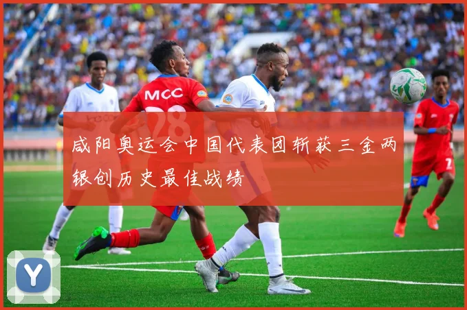 咸阳奥运会中国代表团斩获三金两银创历史最佳战绩